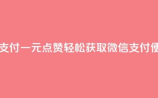 一元点赞100微信支付 - 一元点赞轻松获取 微信支付便捷体验。