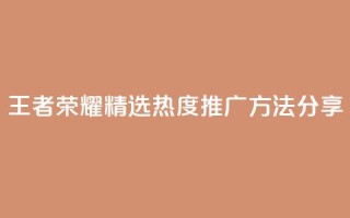 王者荣耀精选热度推广方法分享