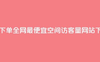 自助下单全网最便宜 - QQ空间访客量网站