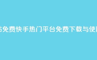 快手热门网站免费 - 快手热门平台：免费下载与使用指南~