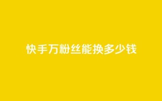 快手1000万粉丝能换多少钱,低价辅助发卡网 - 快手粉丝便宜是真的吗 - 24小时卡盟自助平台