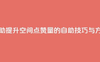 qq空间赞自助 - 提升QQ空间点赞量的自助技巧与方法~