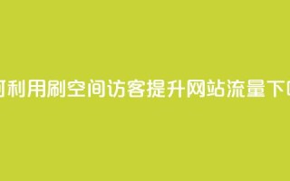 如何利用QQ刷QQ空间访客提升网站流量