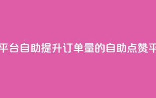 点赞下单平台自助qq - 提升订单量的QQ自助点赞平台~