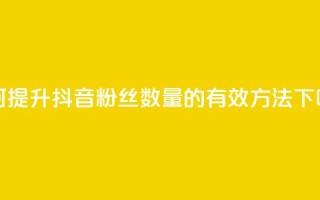 如何提升抖音粉丝数量的有效方法