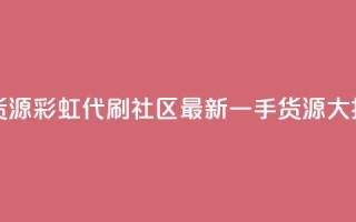 彩虹代刷社区一手货源 - 彩虹代刷社区最新一手货源大揭秘 - 重写标题。