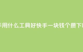快手用什么工具好 - 快手一块钱100个攒