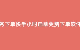 网红业务下单 - 快手24小时自助免费下单软件