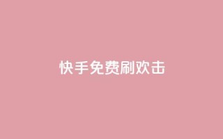快手免费刷欢击 - 快手免费快速增加欢击的方法分享!