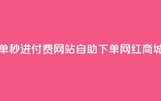 免费自助下单秒进付费网站 - qq自助下单网红商城官网