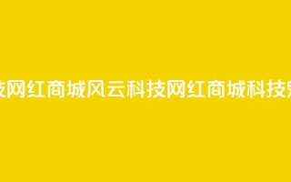 风云科技网红商城(风云科技网红商城科技魅力尽显)
