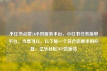 小红书点赞24小时服务平台，小红书任务接单平台，当然可以。以下是一个符合您要求的标题，亿乐社区SUP货源站