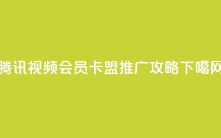 腾讯视频会员卡盟推广攻略