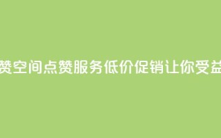 QQ低价空间点赞 - QQ空间点赞服务低价促销让你受益更多。