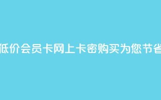 低价vip会员发卡网 - 低价VIP会员卡：网上卡密购买为您节省更多款项~