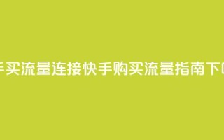 快手买流量连接 - 快手购买流量指南~