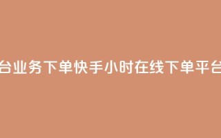 抖音自助平台业务下单 - 快手24小时在线下单平台免费