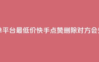 24小时抖音下单平台最低价 - 快手点赞删除对方会知道吗