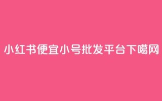 小红书便宜小号批发平台
