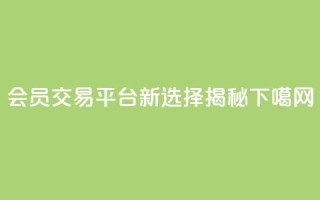QQ会员交易平台新选择揭秘