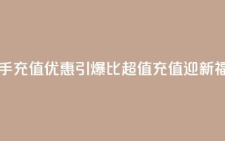 快手充值优惠引爆，1比10超值充值迎新福利