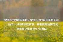 快手24小时购买平台，快手24小时购买平台下载，快手24小时购物狂欢节，解锁限时抢购与优惠盛宴亿乐社区SUP货源站
