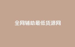 全网辅助最低货源网 - 全网最低货源平台助力轻松采购!