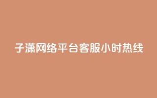 子潇网络平台客服24小时热线,帝王卡盟 - dy赞下单平台 - qq号批发1元一个可改密