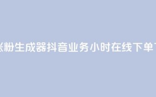 抖音涨粉生成器app - 抖音业务24小时在线下单