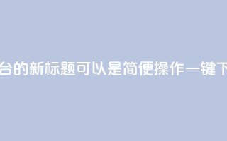 QQ自助下单平台的新标题可以是“简便操作，一键下单，快速高效！”