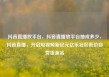 抖音直播放平台，抖音直播放平台抽成多少，抖音直播，开启短视频新纪元亿乐社区低价自营货源站