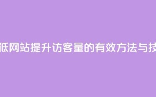 qq刷访客最低网站 - 提升QQ访客量的有效方法与技巧。