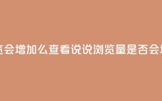 QQ看自己的说说浏览会增加么 - 查看QQ说说浏览量是否会增加的分析~