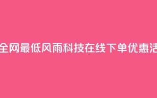 风雨科技自助下单全网最低 - 风雨科技在线下单优惠活动限时抢购~