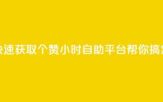 快速获取10个赞，24小时自助平台帮你搞定