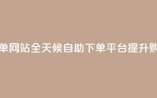 24小时全自助下单网站qq - 全天候自助下单平台提升购物体验~