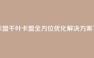 千叶卡盟 - 千叶卡盟：全方位SEO优化解决方案~