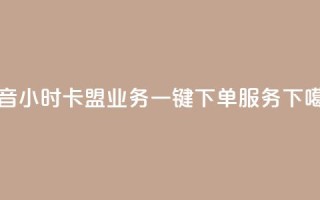 抖音24小时卡盟业务一键下单服务
