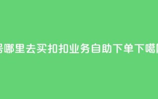 dy号哪里去买 - 扣扣业务自助下单