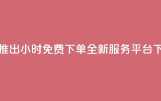抖音推出24小时免费下单全新服务平台