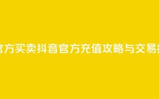 抖音充值官方买卖 - 抖音官方充值攻略与交易指南~