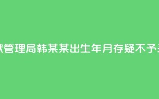 河南省监狱管理局：韩某某出生年月存疑，不予录用
