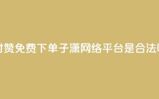 快手24小时100赞免费下单 - 子潇网络平台是合法吗