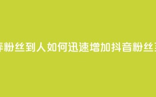 抖音怎么弄粉丝到500人 - 如何迅速增加抖音粉丝至500人。