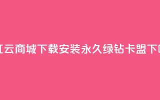 网红云商城app下载安装 - 永久绿钻卡盟