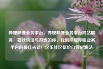 哔哩哔哩业务平台，哔哩哔哩业务平台网站服务，喜欢动漫与游戏的你，找到哔哩哔哩业务平台的最佳去处！亿乐社区低价自营货源站