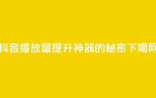 抖音播放量提升神器APP的秘密