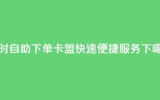 24小时自助下单：cf卡盟快速便捷服务