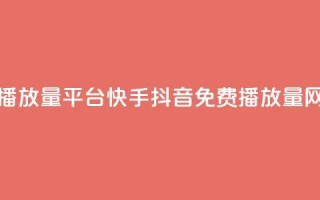 快手免费播放量平台 - 快手抖音免费播放量网站