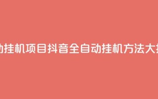抖音全自动挂机项目 - 抖音全自动挂机方法大揭秘。